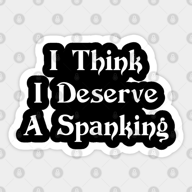 I Think I Deserve A Spanking Funny Shirts Funny Sticker Teepublic